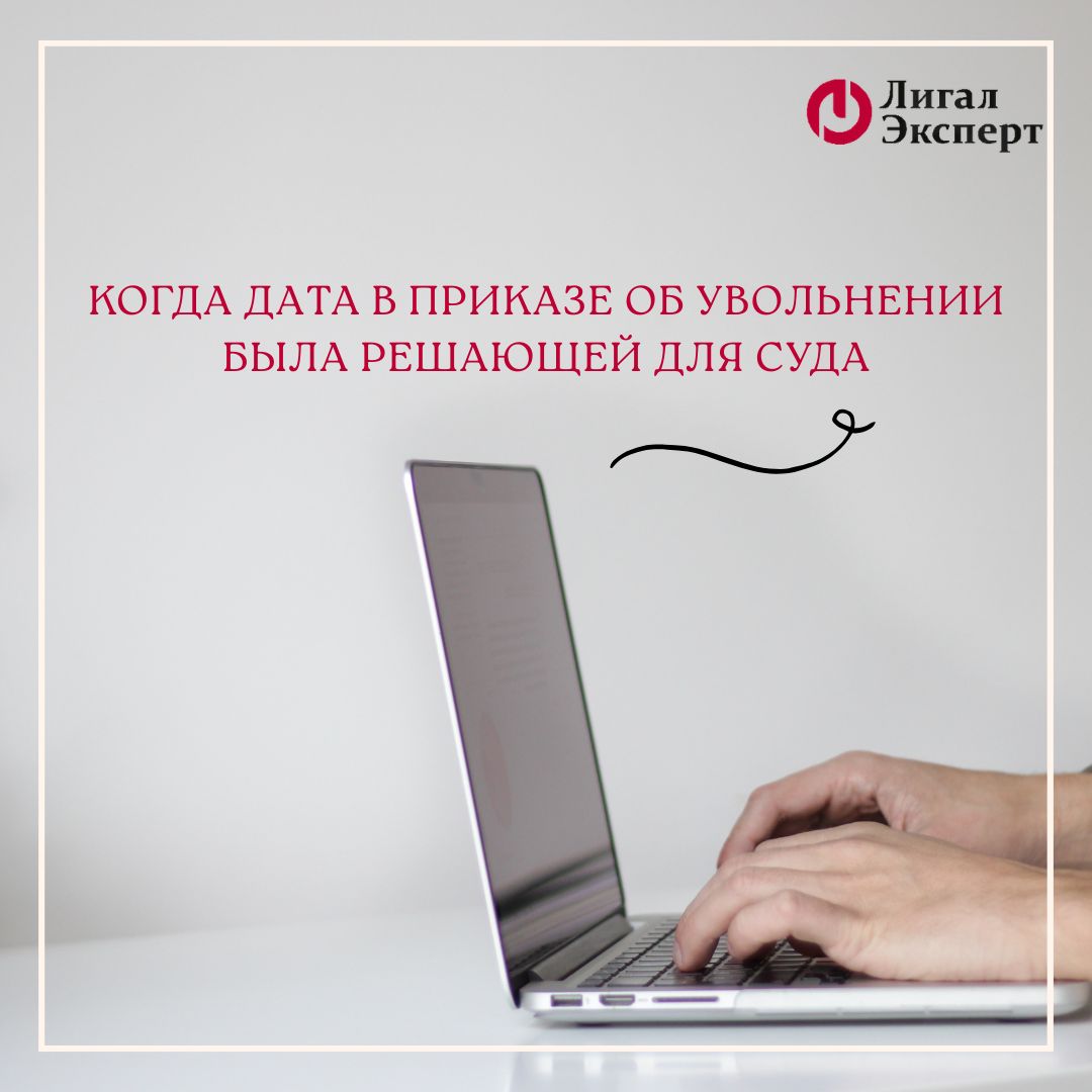 Когда дата в приказе об увольнении была решающей для суда